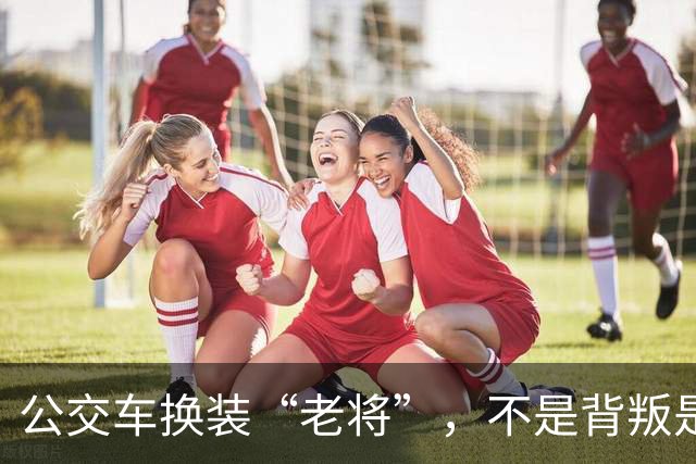 公交车换装“老将”，不是背叛是现实的调侃